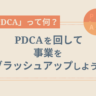 「PDCA」って何？PDCAを回して事業をブラッシュアップしよう！