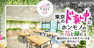 東京のど真ん中に、ホンモノの花と緑に囲まれたレンタルスペースを作りたい！