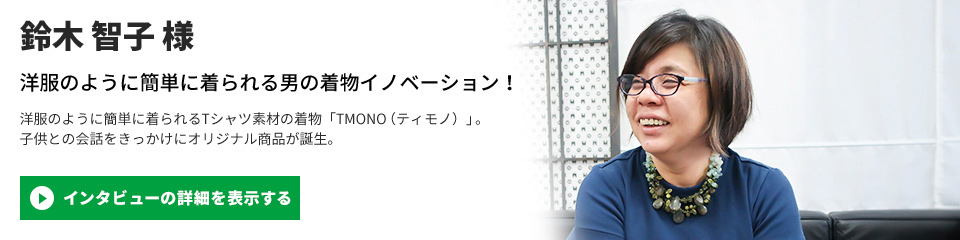 【TMONO(ティモノ)】鈴木 智子 様のインタビューを表示する