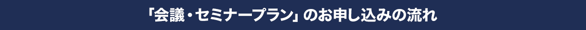「会議・セミナープラン」のお申し込みの流れ