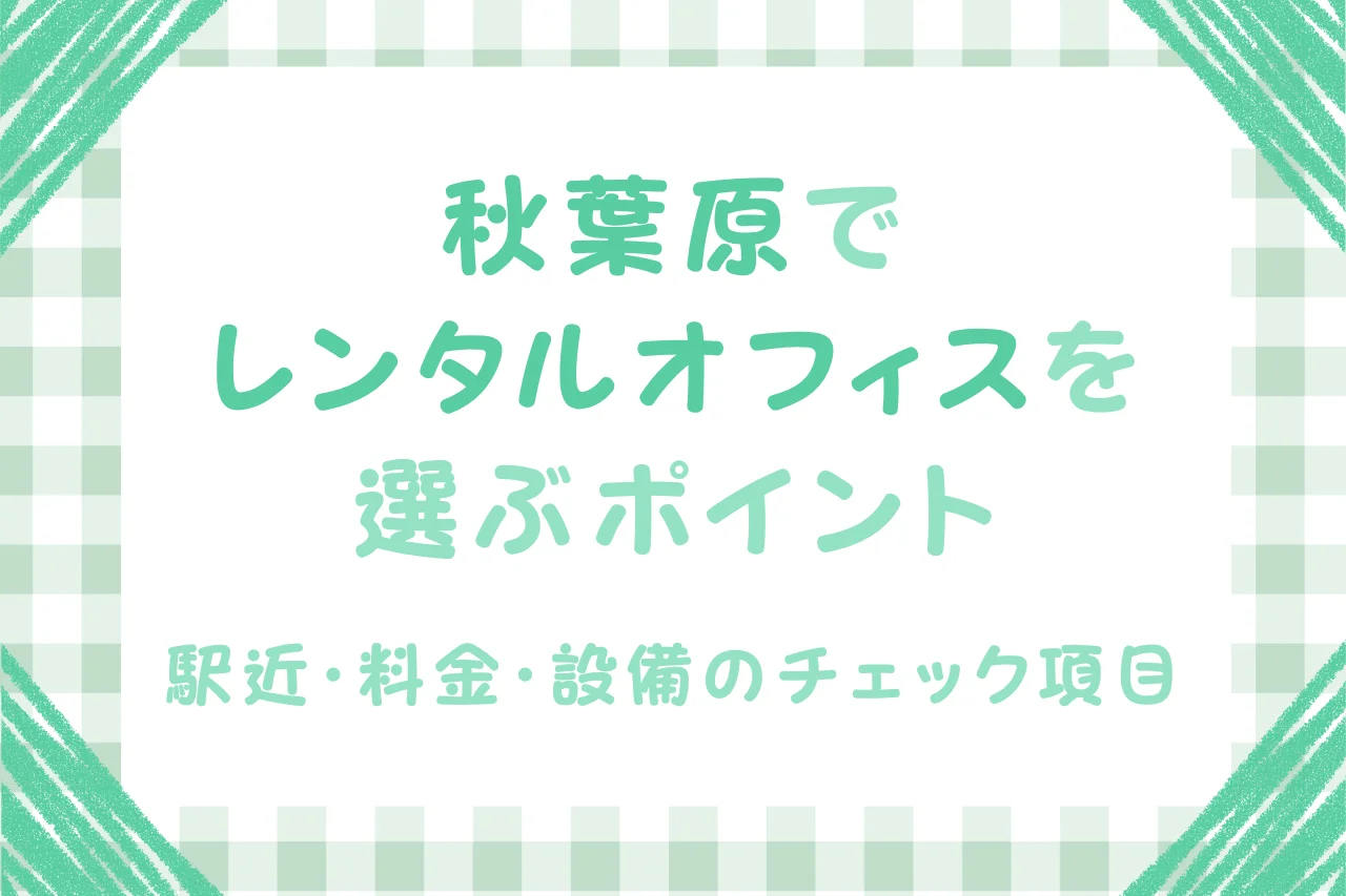 秋葉原でレンタルオフィスを選ぶポイント｜駅近・料金・設備のチェック項目