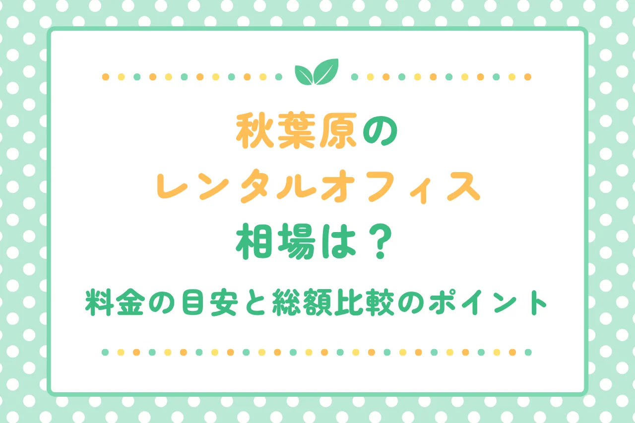 秋葉原のレンタルオフィス相場は？料金の目安と総額比較のポイント
