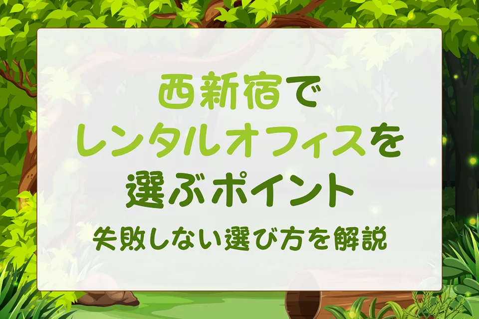 西新宿でレンタルオフィスを選ぶポイント｜失敗しない選び方を解説