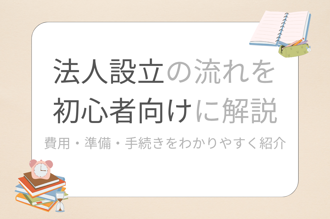 法人設立の流れを初心者向けに解説｜費用・準備・手続きをわかりやすく紹介
