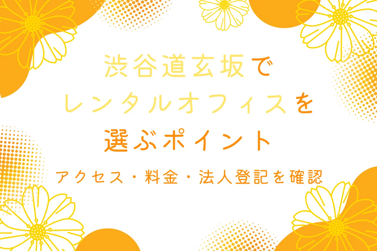 渋谷道玄坂でレンタルオフィスを選ぶポイント｜アクセス・料金・法人登記を確認