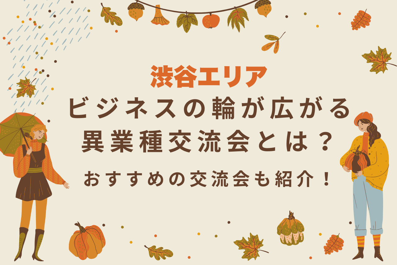 【渋谷エリア】ビジネスの輪が広がる異業種交流会とは？おすすめの交流会も紹介！