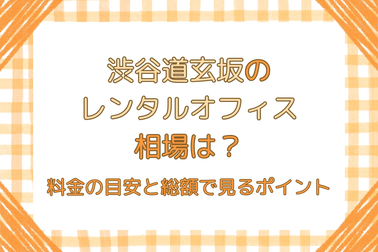 渋谷道玄坂のレンタルオフィス相場は？料金の目安と総額で見るポイント