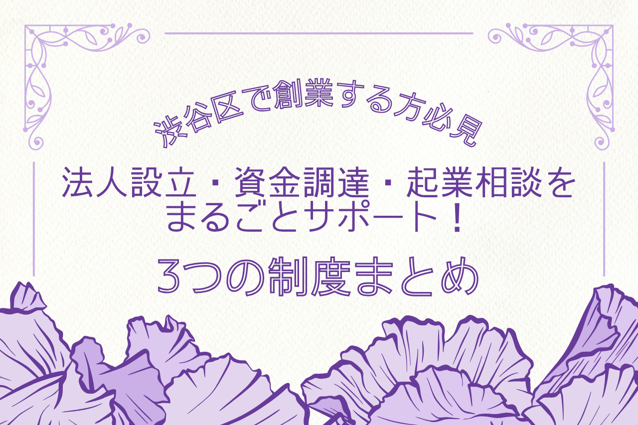 【渋谷区で創業する方必見】法人設立・資金調達・起業相談をまるごとサポート！3つの制度まとめ