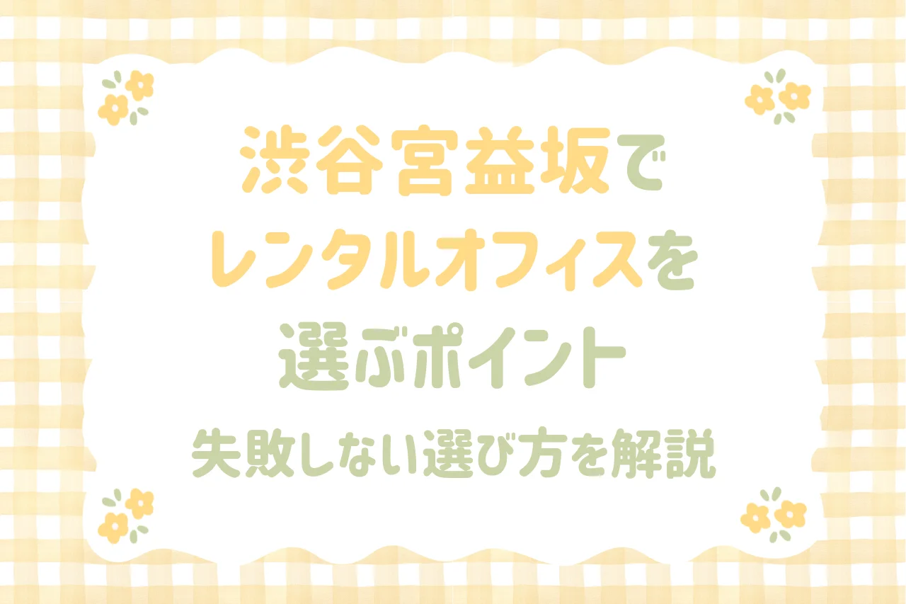渋谷宮益坂でレンタルオフィスを選ぶポイント｜失敗しない選び方を解説