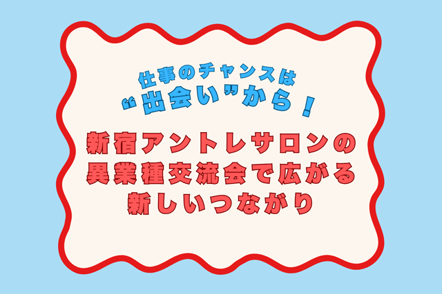 仕事のチャンスは“出会い”から！新宿アントレサロンの異業種交流会で広がる新しいつながり