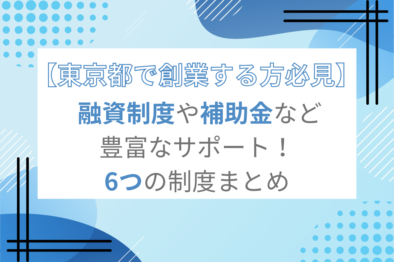 【東京都で創業する方必見】融資制度や補助金など豊富なサポート！6つの制度まとめ