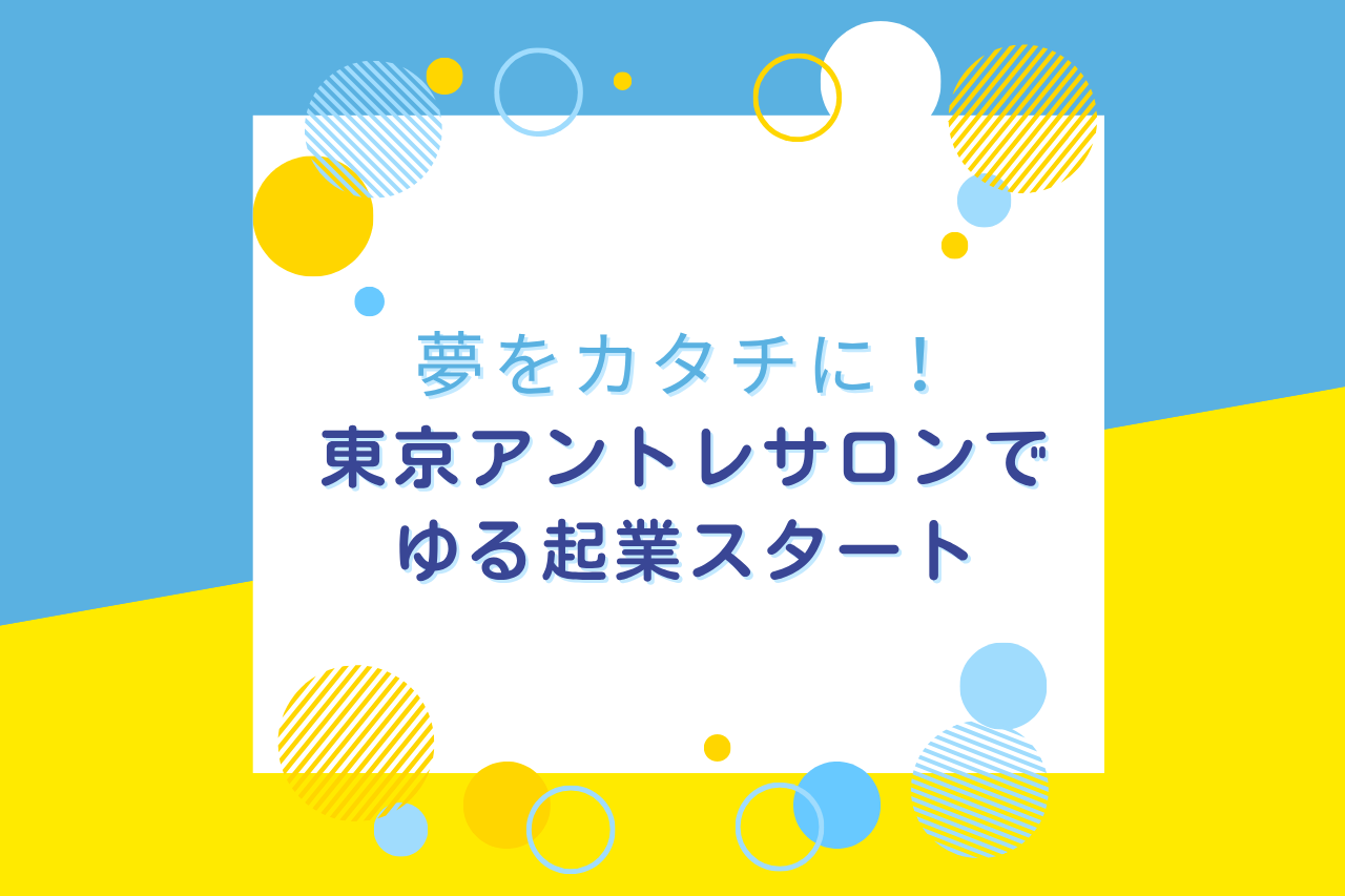 夢をカタチに！東京アントレサロンでゆる起業スタート