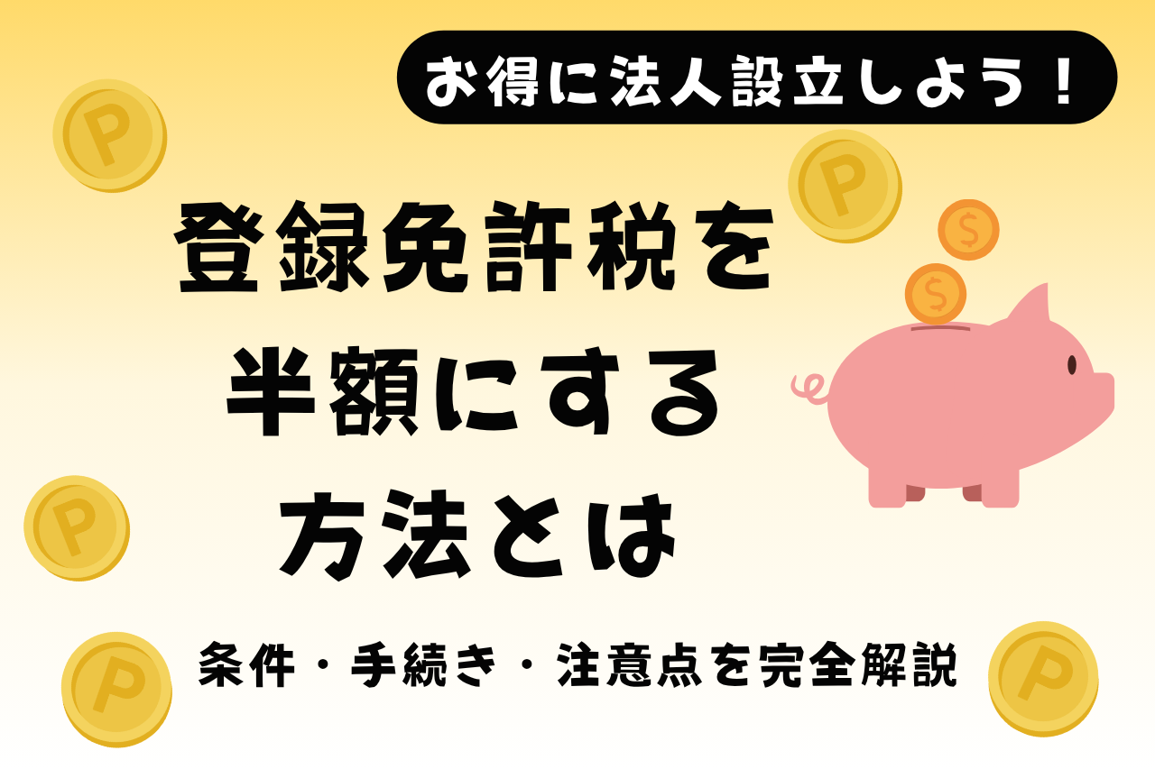 お得に法人設立しよう！登録免許税を半額にする方法とは【条件・手続き・注意点を完全解説】