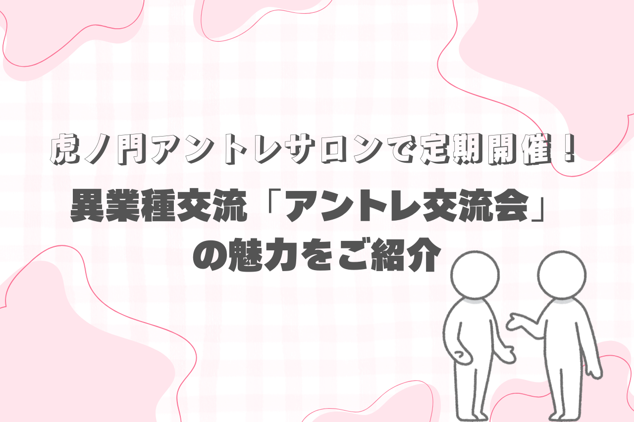 虎ノ門アントレサロンで定期開催！ 異業種交流「アントレ交流会」の魅力をご紹介