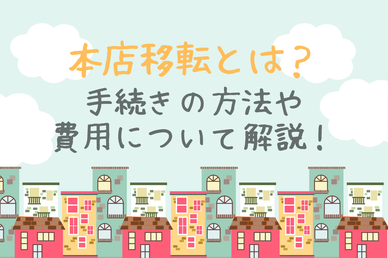 本店移転とは？手続きの方法や費用について解説！