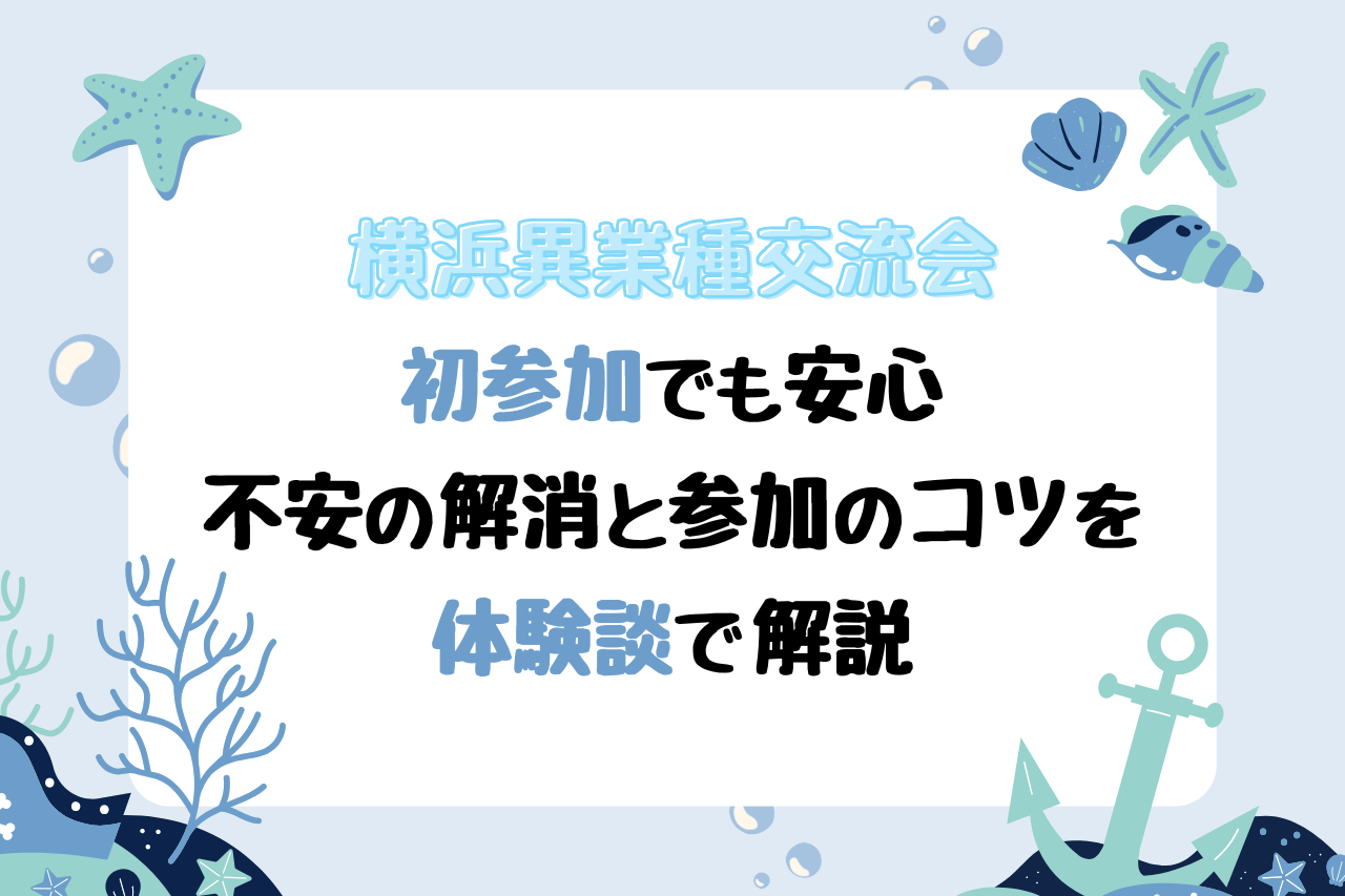 【横浜異業種交流会】初参加でも安心｜不安の解消と参加のコツを体験談で解説